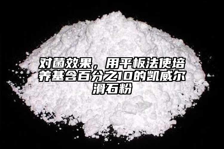 對(duì)菌效果，用平板法使培養(yǎng)基含百分之10的凱威爾滑石粉