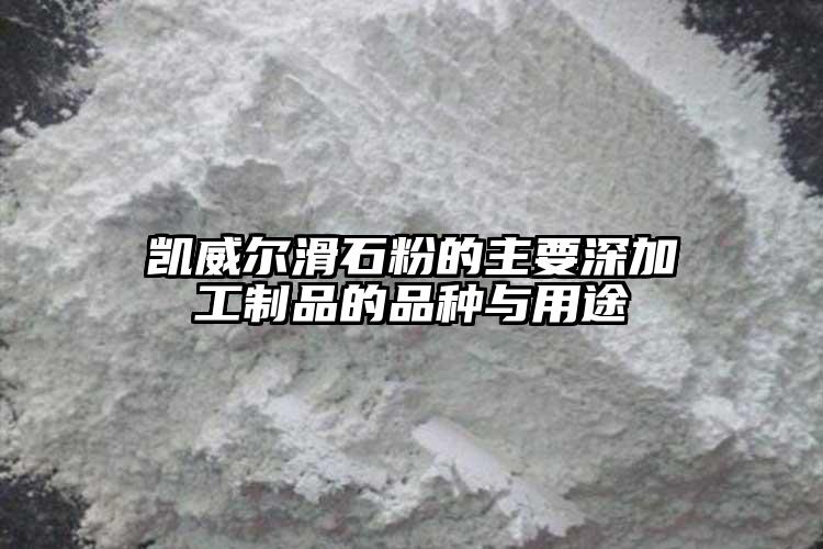 凱威爾滑石粉的主要深加工制品的品種與用途