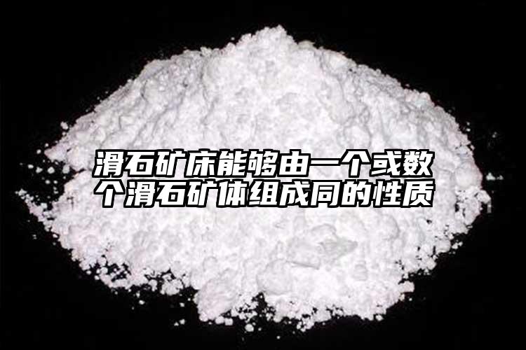 滑石礦床能夠由一個或數(shù)個滑石礦體組成同的性質(zhì)