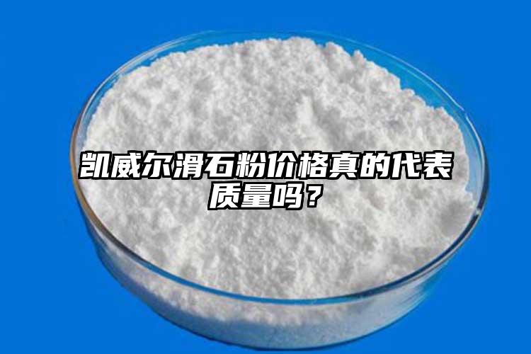 凱威爾滑石粉價(jià)格真的代表質(zhì)量嗎？