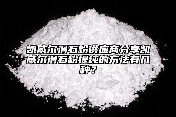 凱威爾滑石粉供應(yīng)商分享凱威爾滑石粉提純的方法有幾種？